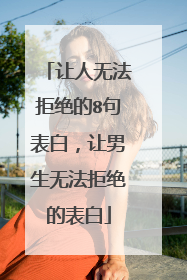 让人无法拒绝的8句表白,让男生无法拒绝的表白