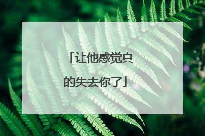 让他感觉真的失去你了