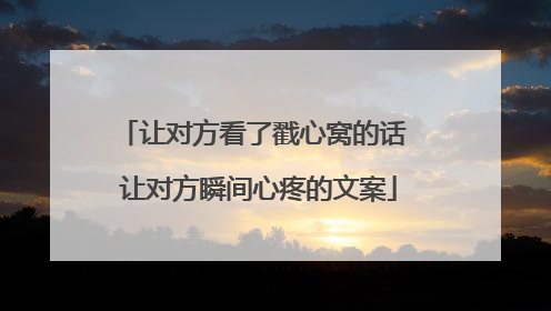 让对方看了戳心窝的话 让对方瞬间心疼的文案
