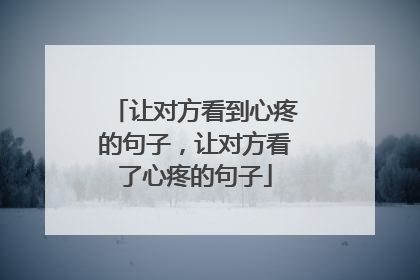让对方看到心疼的句子,让对方看了心疼的句子