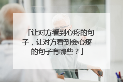 让对方看到心疼的句子，让对方看到会心疼的句子有哪些？