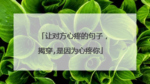 让对方心疼的句子，揭穿,是因为心疼你