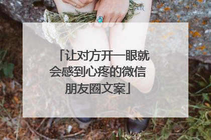 让对方开一眼就会感到心疼的微信朋友圈文案