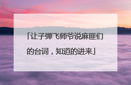 让子弹飞师爷说麻匪们的台词,知道的进来