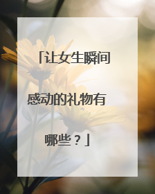 让女生瞬间感动的礼物有哪些?