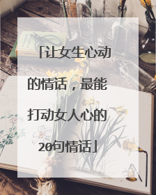 让女生心动的情话,最能打动女人心的20句情话