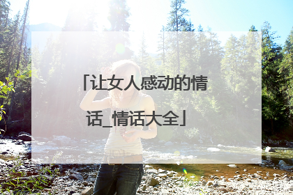 让女人感动的情话_情话大全