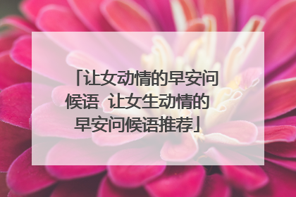 让女动情的早安问候语 让女生动情的早安问候语推荐