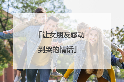 让女朋友感动到哭的情话