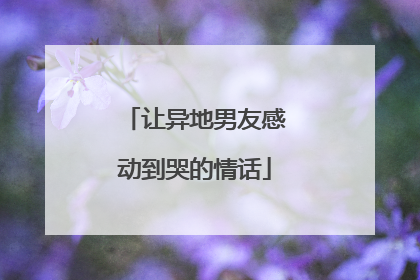 让异地男友感动到哭的情话