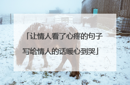 让情人看了心疼的句子写给情人的话暖心到哭