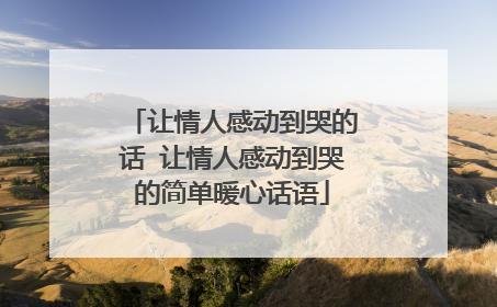 让情人感动到哭的话 让情人感动到哭的简单暖心话语