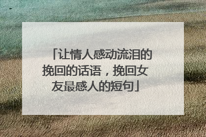 让情人感动流泪的挽回的话语，挽回女友最感人的短句