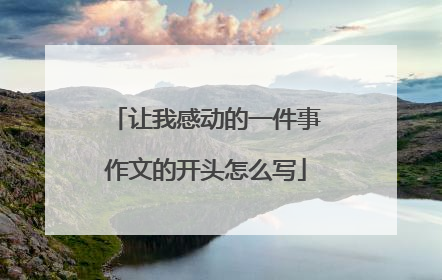 让我感动的一件事作文的开头怎么写