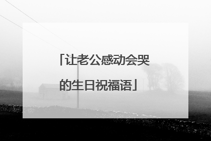 让老公感动会哭的生日祝福语