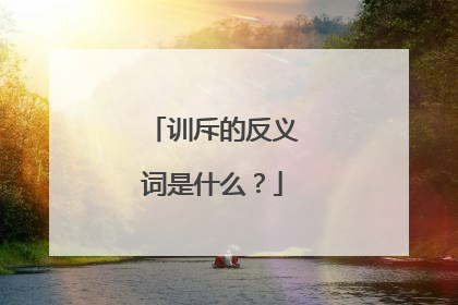 训斥的反义词是什么？