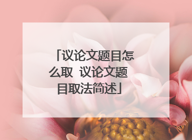 议论文题目怎么取 议论文题目取法简述