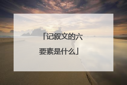 记叙文的六要素是什么