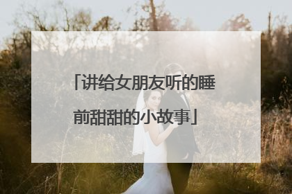 讲给女朋友听的睡前甜甜的小故事