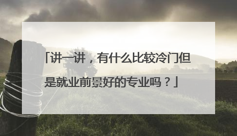 讲一讲，有什么比较冷门但是就业前景好的专业吗？