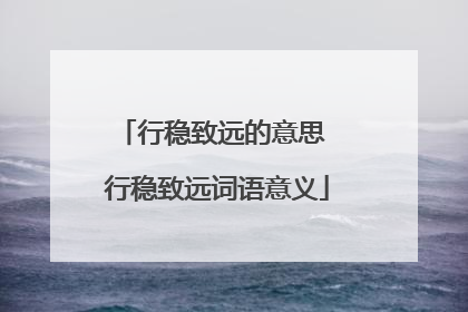 行稳致远的意思 行稳致远词语意义
