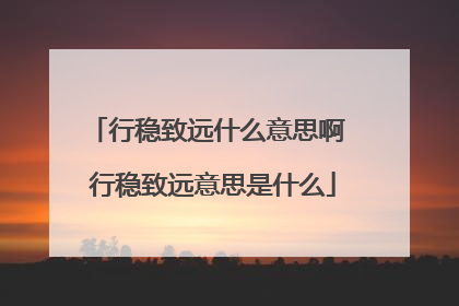 行稳致远什么意思啊 行稳致远意思是什么