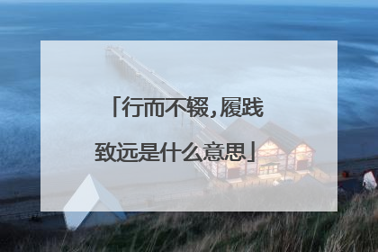 行而不辍,履践致远是什么意思