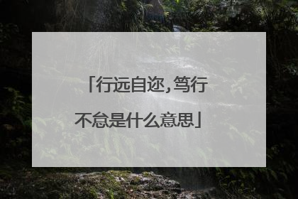 行远自迩,笃行不怠是什么意思