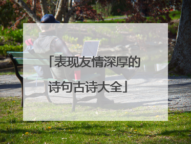 表现友情深厚的诗句古诗大全