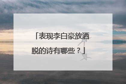 表现李白豪放洒脱的诗有哪些？
