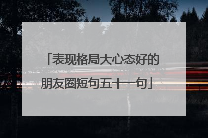 表现格局大心态好的朋友圈短句五十一句