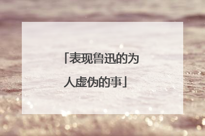 表现鲁迅的为人虚伪的事