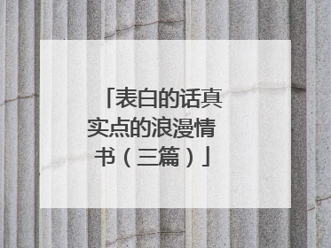 表白的话真实点的浪漫情书(三篇)