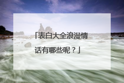 表白大全浪漫情话有哪些呢?