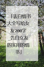 表白情书大全写给女友200字_告白女友的实用的情书