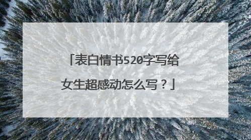 表白情书520字写给女生超感动怎么写?