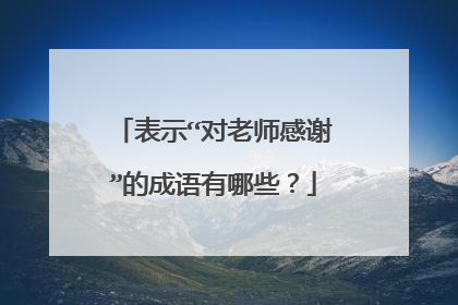 表示“对老师感谢”的成语有哪些？