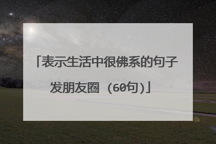 表示生活中很佛系的句子发朋友圈 (60句)