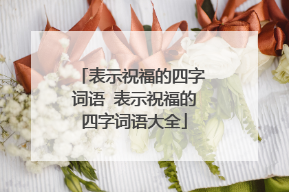 表示祝福的四字词语 表示祝福的四字词语大全