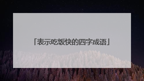 表示吃饭快的四字成语