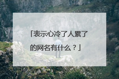 表示心冷了人累了的网名有什么?