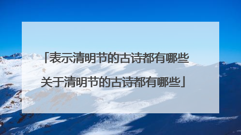 表示清明节的古诗都有哪些 关于清明节的古诗都有哪些