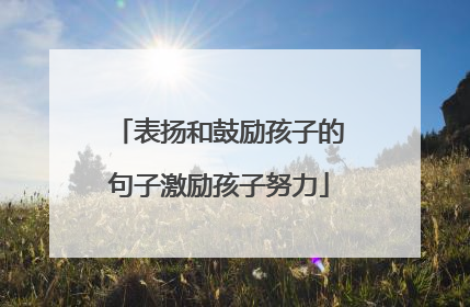 表扬和鼓励孩子的句子激励孩子努力