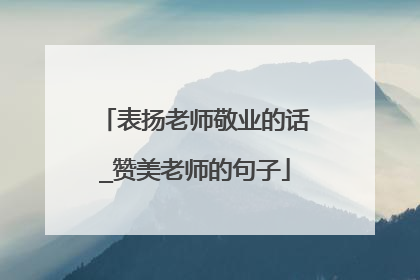 表扬老师敬业的话_赞美老师的句子