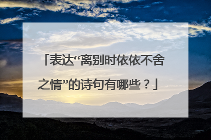 表达“离别时依依不舍之情”的诗句有哪些?