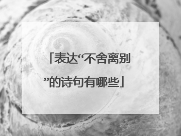 表达“不舍离别”的诗句有哪些