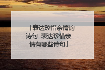 表达珍惜亲情的诗句 表达珍惜亲情有哪些诗句