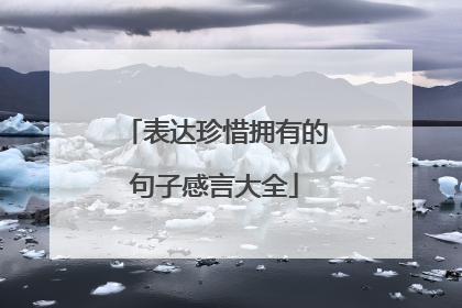 表达珍惜拥有的句子感言大全