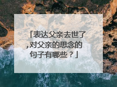 表达父亲去世了,对父亲的思念的句子有哪些?