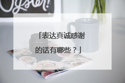 表达真诚感谢的话有哪些？